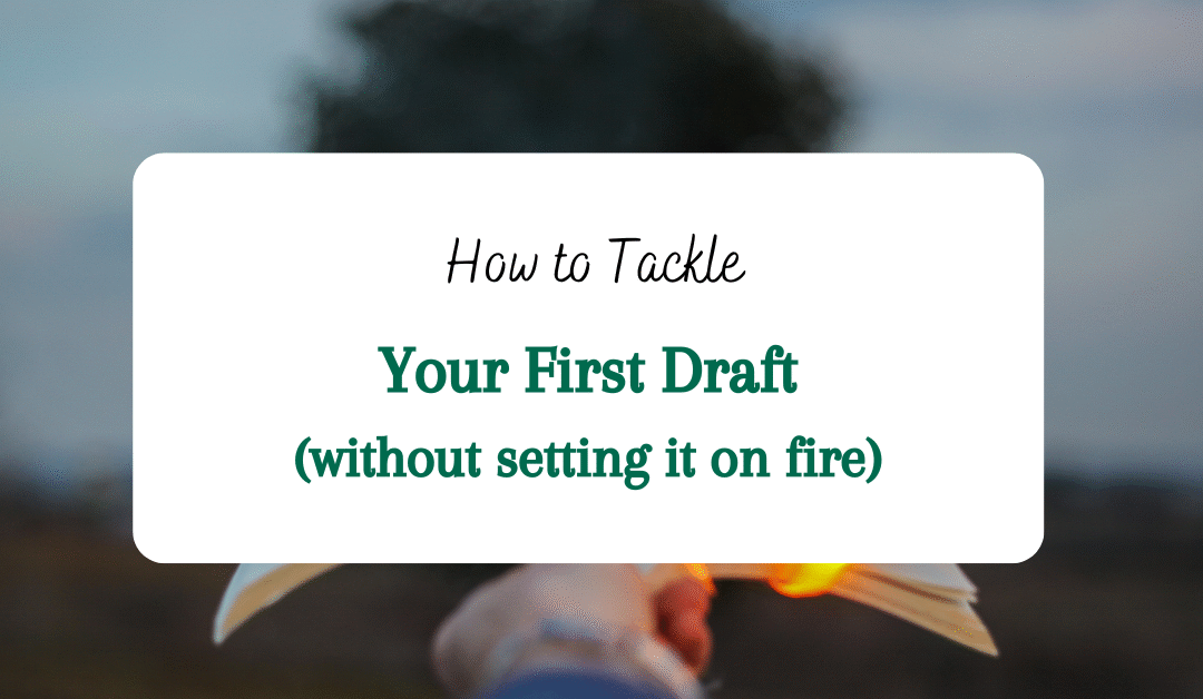 How to Tackle Your First Draft of a Novel (without setting it on fire)