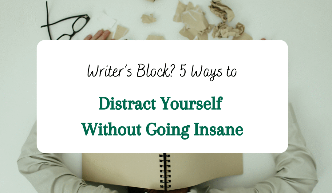 Writer’s Block? 5 Ways to Distract Yourself Without Going Insane